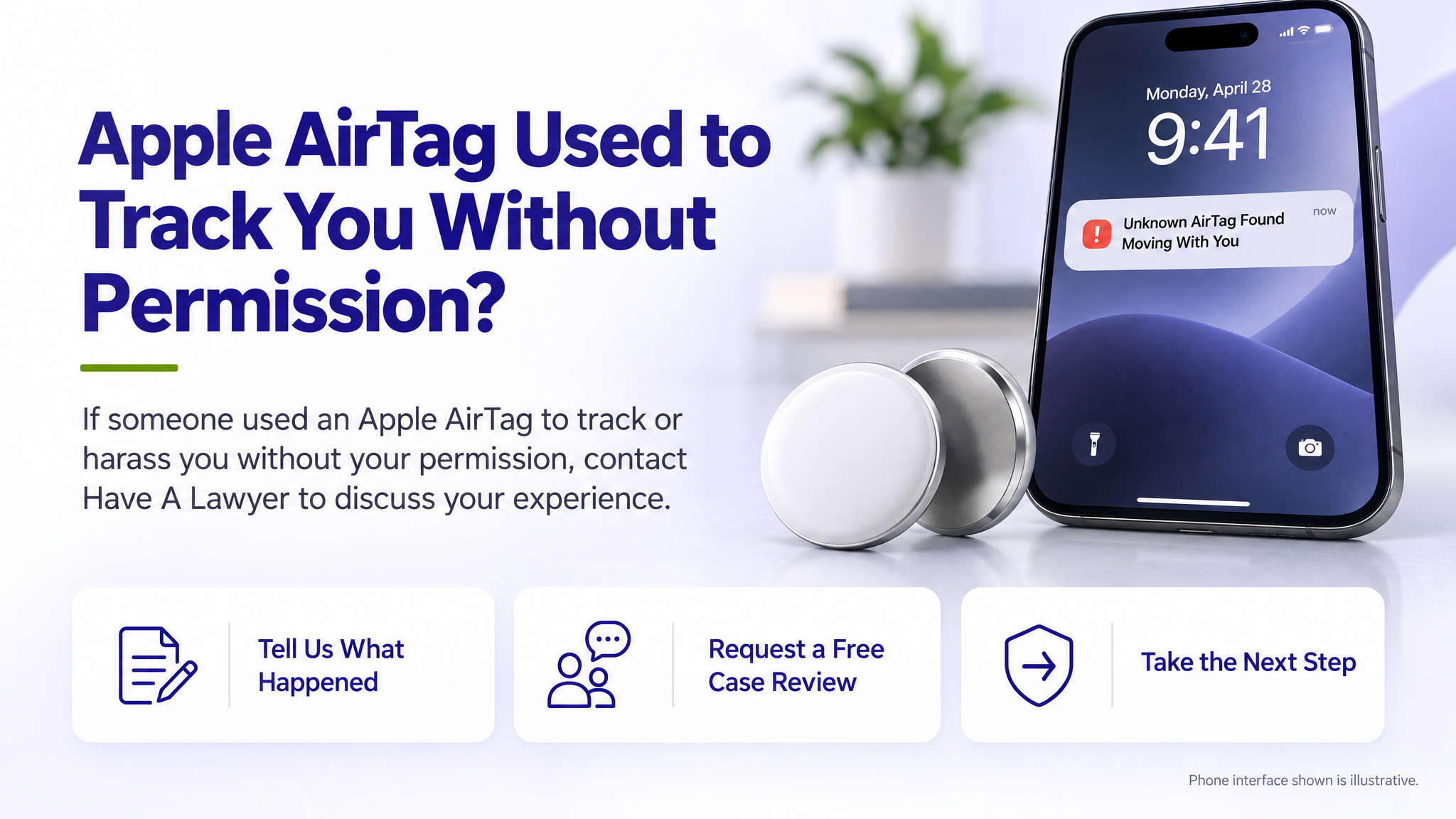 Apple AirTag Used to Track You Without Permission? If someone used an Apple AirTag to track or harass you without your permission, contact Have A Lawyer to discuss your experience. Three steps: Tell Us What Happened, Request a Free Case Review, Take the Next Step. Phone interface shown is illustrative.